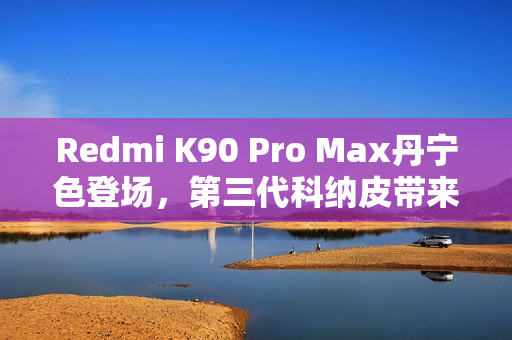 Redmi K90 Pro Max丹宁色登场，第三代科纳皮带来更耐磨耐脏的牛仔裤灵感设计