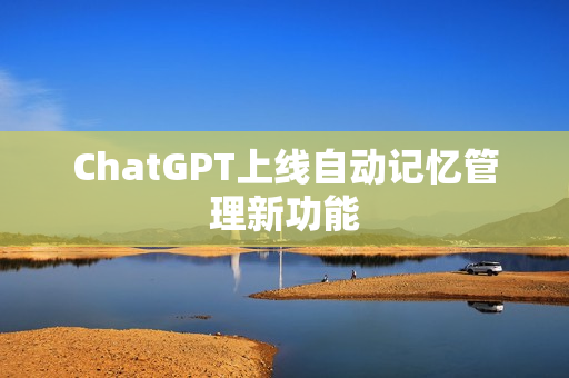 ChatGPT上线自动记忆管理新功能