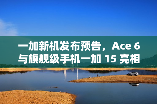 一加新机发布预告，Ace 6与旗舰级手机一加 15 亮相，支持超高帧率 165Hz 显示技术亮相于 10 月 27 日发布会