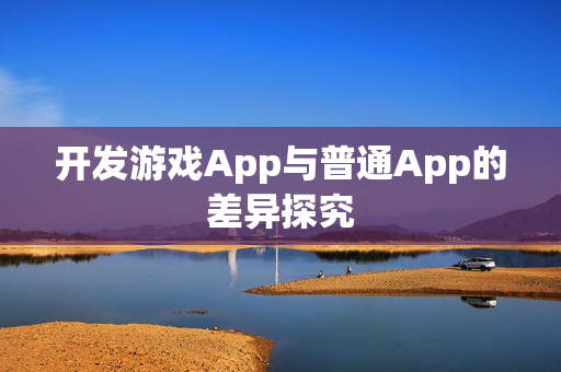 开发游戏App与普通App的差异探究