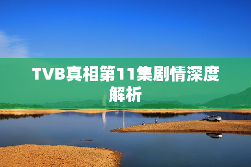 TVB真相第11集剧情深度解析