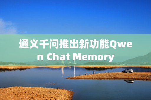 通义千问推出新功能Qwen Chat Memory