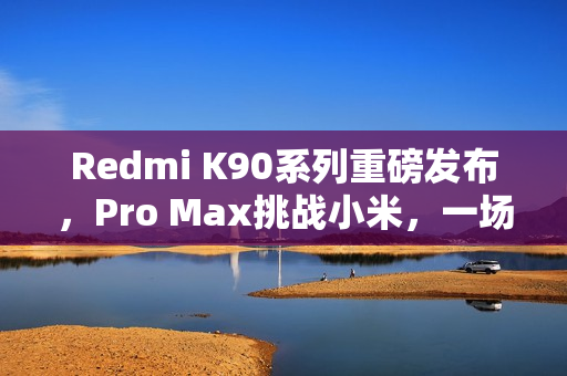 Redmi K90系列重磅发布，Pro Max挑战小米，一场旗舰之争即将上演