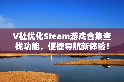 V社优化Steam游戏合集查找功能，便捷导航新体验！