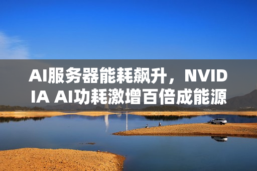 AI服务器能耗飙升，NVIDIA AI功耗激增百倍成能源黑洞八年间揭秘！