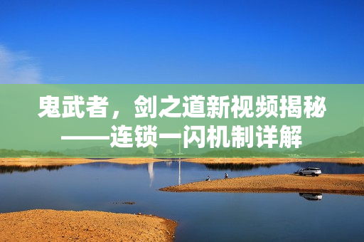 鬼武者，剑之道新视频揭秘——连锁一闪机制详解