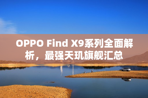 OPPO Find X9系列全面解析，最强天玑旗舰汇总