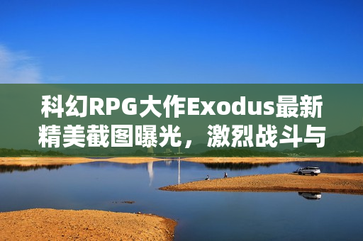 科幻RPG大作Exodus最新精美截图曝光,激烈战斗与细致画面展示 科幻RPG大作Exodus最新精美截图曝光,激烈战斗与细致画面展示