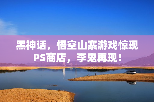 黑神话，悟空山寨游戏惊现PS商店，李鬼再现！