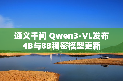 通义千问 Qwen3-VL发布4B与8B稠密模型更新