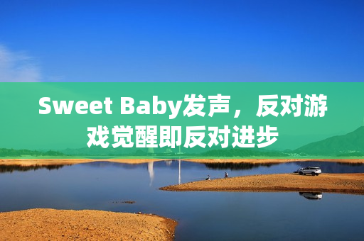 Sweet Baby发声，反对游戏觉醒即反对进步
