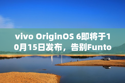 vivo OriginOS 6即将于10月15日发布，告别FuntouchOS时代