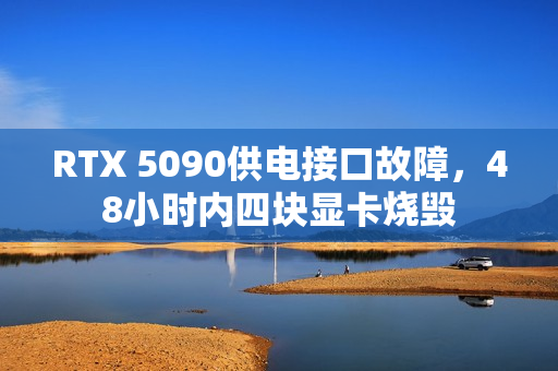RTX 5090供电接口故障,48小时内四块显卡烧毁 RTX 5090供电接口故障,48小时内四块显卡烧毁