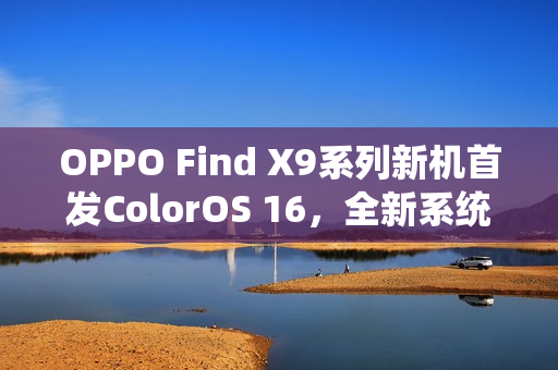 OPPO Find X9系列新机首发ColorOS 16，全新系统体验即将揭晓——10月16日发布