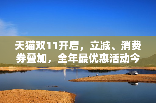 天猫双11开启，立减、消费券叠加，全年最优惠活动今晚8点启动