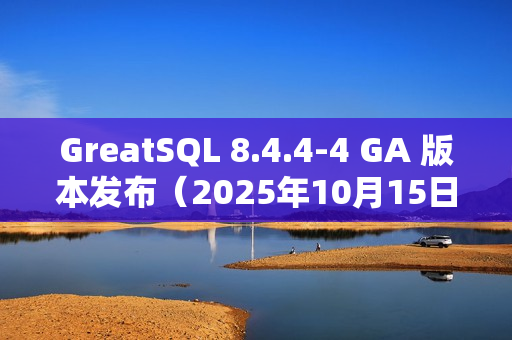 GreatSQL 8.4.4-4 GA 版本发布（2025年10月15日）