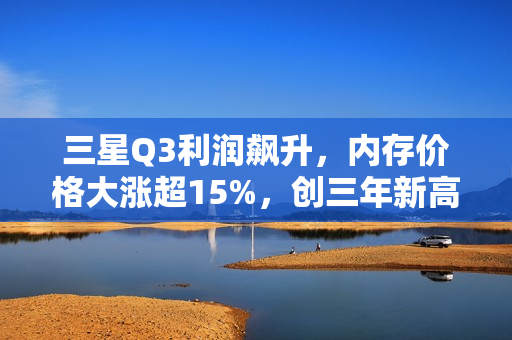 三星Q3利润飙升，内存价格大涨超15%，创三年新高