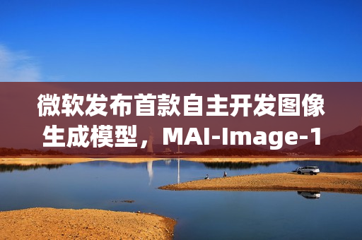 微软发布首款自主开发图像生成模型，MAI-Image-1亮相