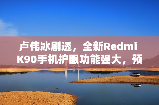 卢伟冰剧透，全新Redmi K90手机护眼功能强大，预计十月末发布！