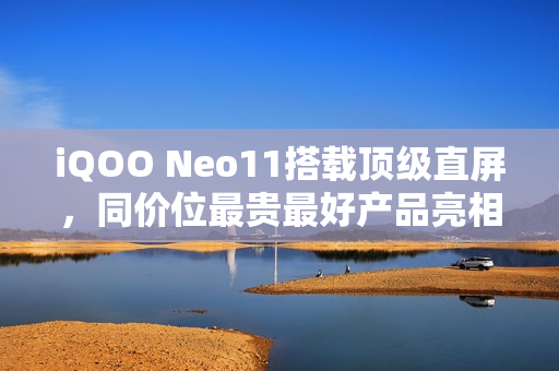 iQOO Neo11搭载顶级直屏，同价位最贵最好产品亮相