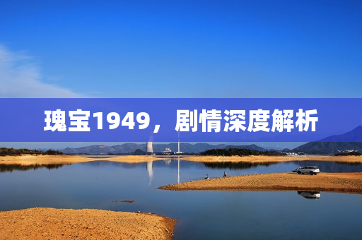 瑰宝1949，剧情深度解析