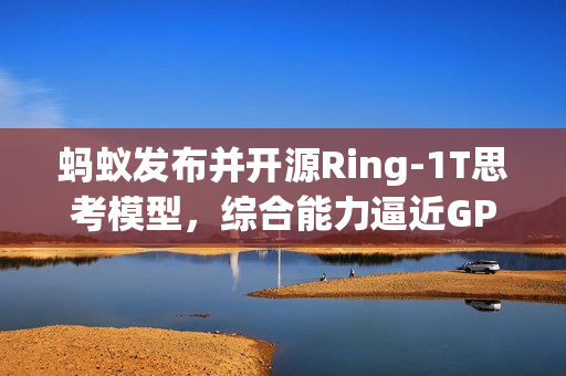 蚂蚁发布并开源Ring-1T思考模型，综合能力逼近GPT-5里程碑