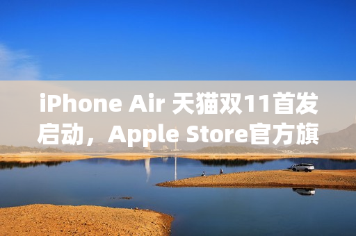 iPhone Air 天猫双11首发启动，Apple Store官方旗舰店独家预约开启