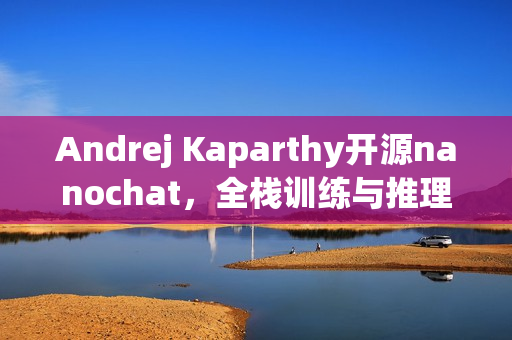 Andrej Kaparthy开源nanochat，全栈训练与推理的极简起步方案