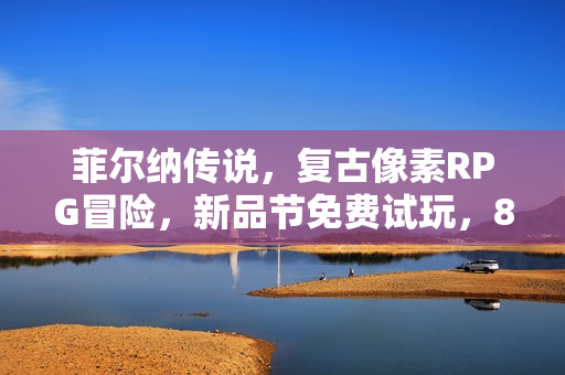 菲尔纳传说，复古像素RPG冒险，新品节免费试玩，80后感动落泪！