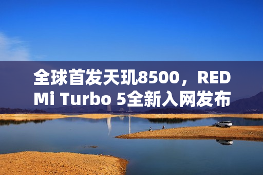 全球首发天玑8500，REDMi Turbo 5全新入网发布