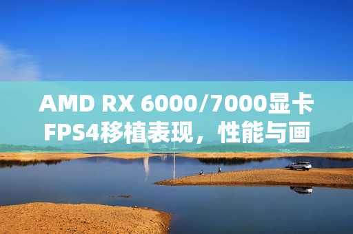 AMD RX 6000/7000显卡FPS4移植表现，性能与画质双输，但仍优于FSR3.1的体验