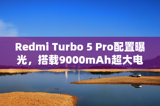 Redmi Turbo 5 Pro配置曝光，搭载9000mAh超大电池，性能强劲！