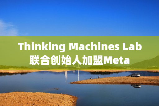 Thinking Machines Lab联合创始人加盟Meta