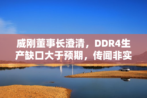 威刚董事长澄清，DDR4生产缺口大于预期，传闻非实锤