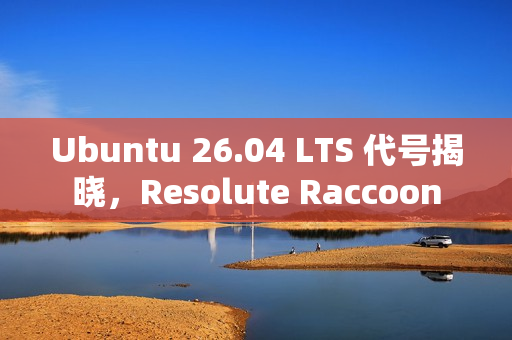 Ubuntu 26.04 LTS 代号揭晓，Resolute Raccoon