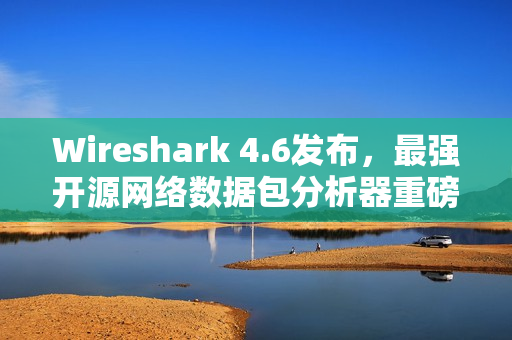Wireshark 4.6发布,最强开源网络数据包分析器重磅更新! Wireshark 4.6发布,最强开源网络数据包分析器重磅更新!