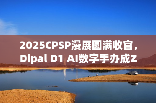 2025CPSP漫展圆满收官,Dipal D1 AI数字手办成Z世代打卡新宠 2025CPSP漫展圆满收官,Dipal D1 AI数字手办成Z世代打卡新宠
