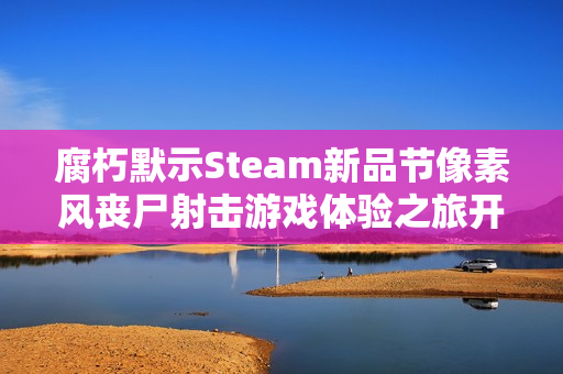 腐朽默示Steam新品节像素风丧尸射击游戏体验之旅开启! 腐朽默示Steam新品节像素风丧尸射击游戏体验之旅开启!