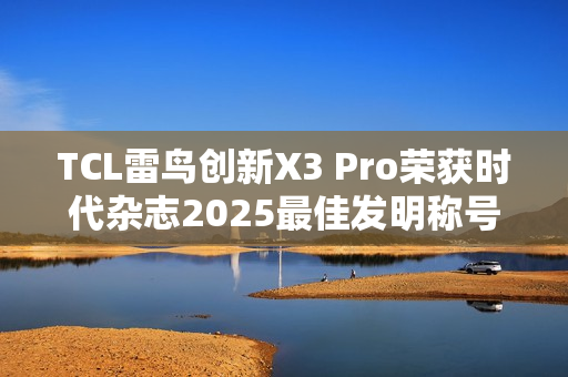 TCL雷鸟创新X3 Pro荣获时代杂志2025最佳发明称号