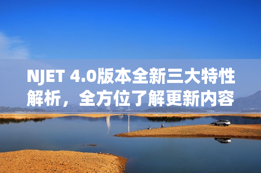 NJET 4.0版本全新三大特性解析,全方位了解更新内容 NJET 4.0版本全新三大特性解析,全方位了解更新内容