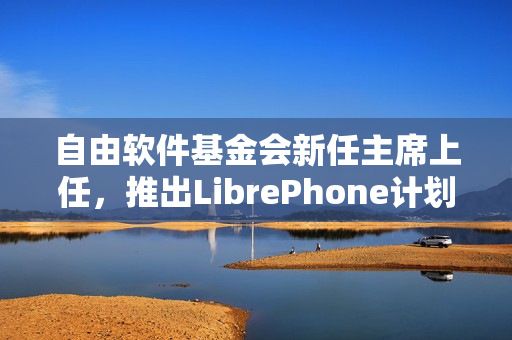 自由软件基金会新任主席上任，推出LibrePhone计划庆祝成立四十周年