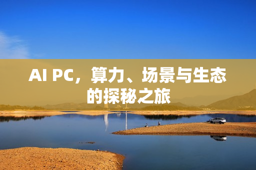 AI PC，算力、场景与生态的探秘之旅