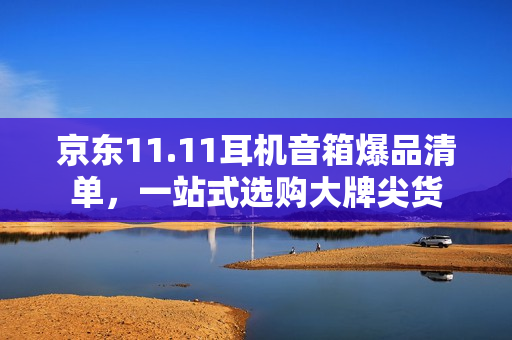 京东11.11耳机音箱爆品清单，一站式选购大牌尖货