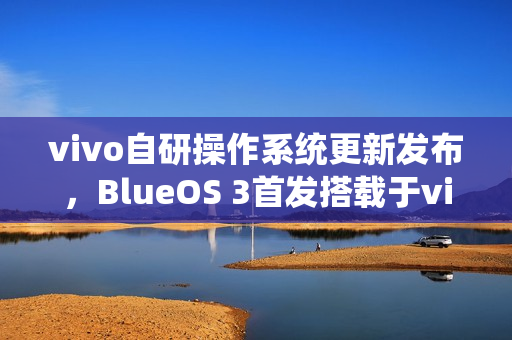 vivo自研操作系统更新发布,BlueOS 3首发搭载于vivo WATCH GT 2 vivo自研操作系统更新发布,BlueOS 3首发搭载于vivo WATCH GT 2