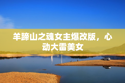 羊蹄山之魂女主爆改版，心动大雷美女