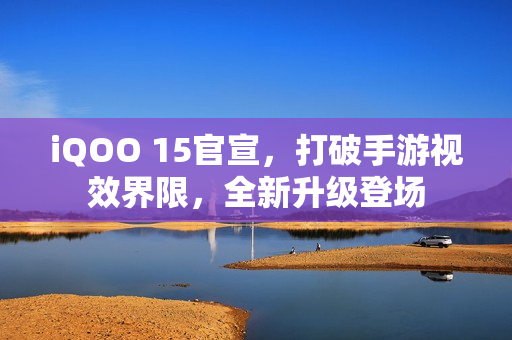 iQOO 15官宣，打破手游视效界限，全新升级登场