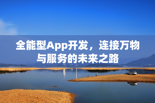 全能型App开发，连接万物与服务的未来之路