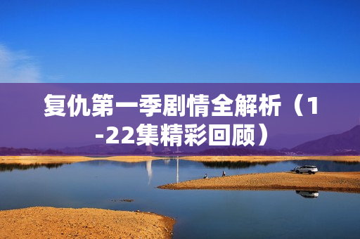 复仇第一季剧情全解析(1-22集精彩回顾) 复仇第一季剧情全解析(1-22集精彩回顾)