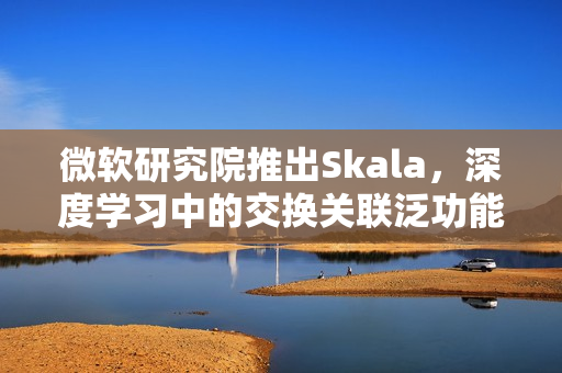 微软研究院推出Skala，深度学习中的交换关联泛功能性研究