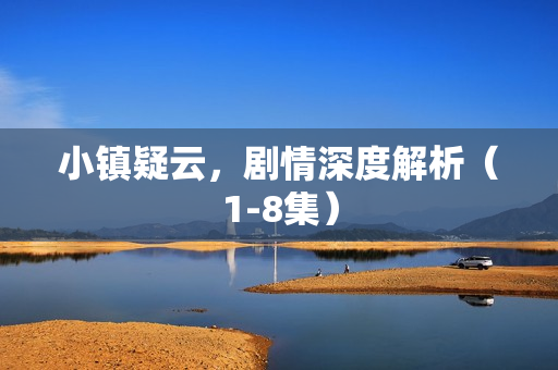 小镇疑云,剧情深度解析(1-8集) 小镇疑云,剧情深度解析(1-8集)